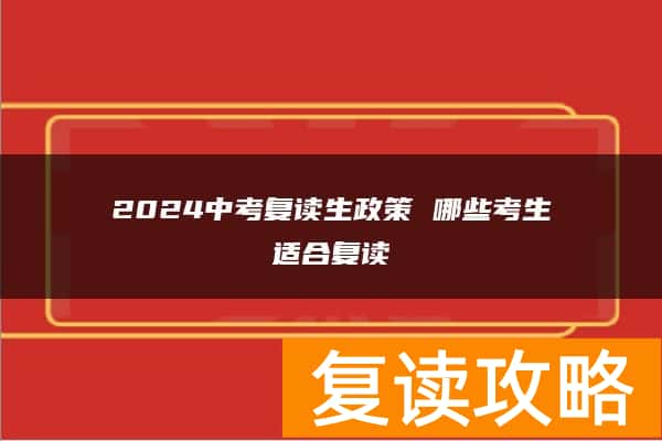 2024中考复读生政策 哪些考生适合复读