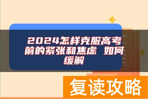 2024怎样克服高考前的紧张和焦虑 如何缓解