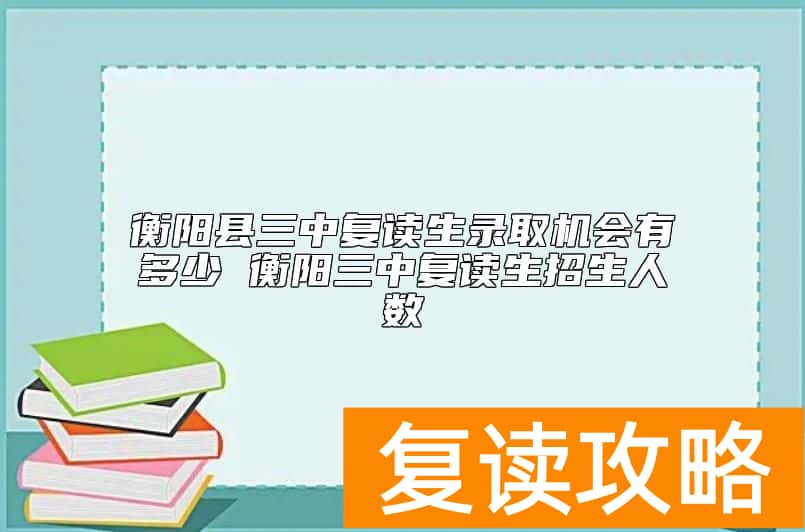 衡阳县三中复读生录取机会有多少 衡阳三中复读生招生人数