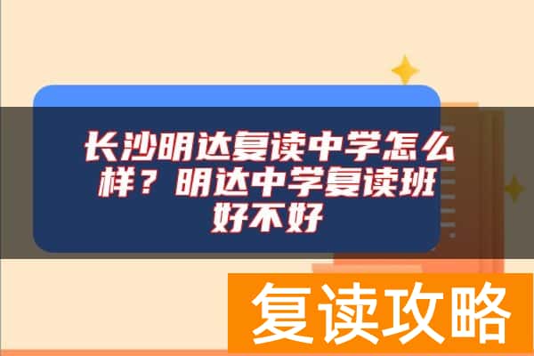 长沙明达复读中学怎么样？明达中学复读班好不好
