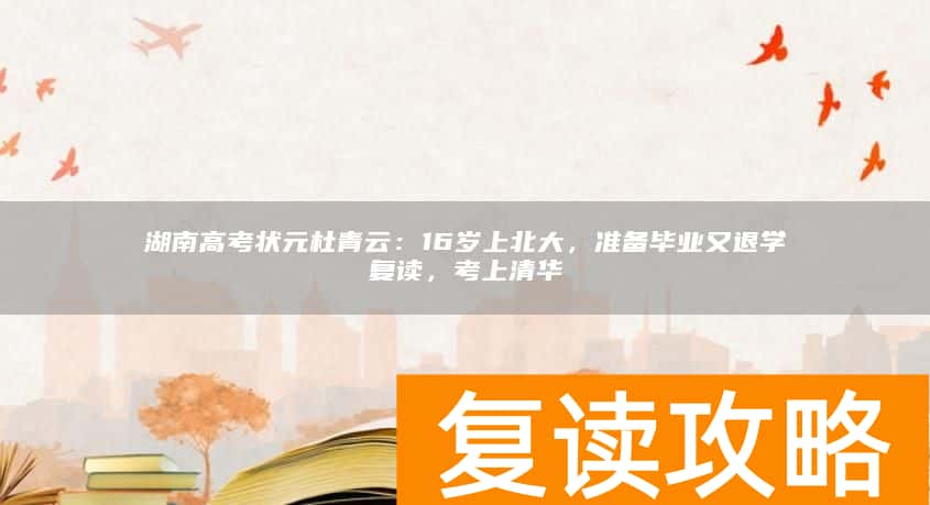 湖南高考状元杜青云:16岁上北大,准备毕业又退学复读,考上清华