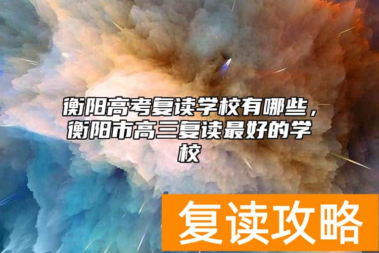 衡阳高考复读学校有哪些，衡阳市高三复读最好的学校