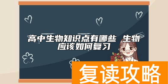 高中生物知识点有哪些 生物应该如何复习