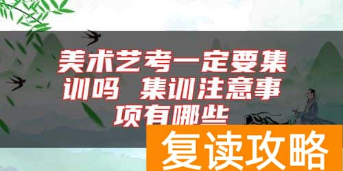 美术艺考一定要集训吗 集训注意事项有哪些