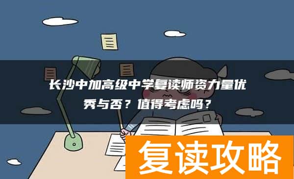 长沙中加高级中学复读师资力量优秀与否？值得考虑吗？