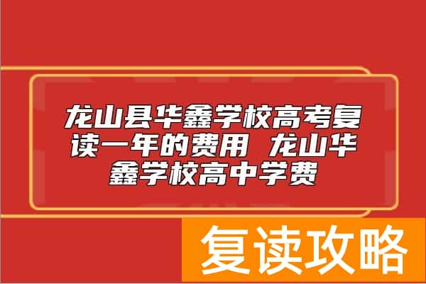 龙山县华鑫学校高考复读一年的费用 龙山华鑫学校高中学费