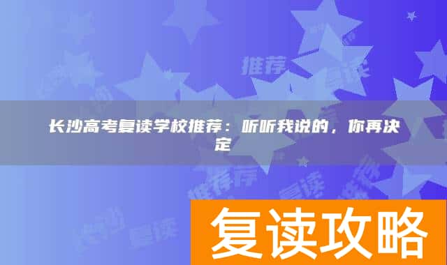 长沙高考复读学校推荐：听听我说的，你再决定