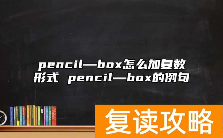 pencil—box怎么加复数形式 pencil—box的例句