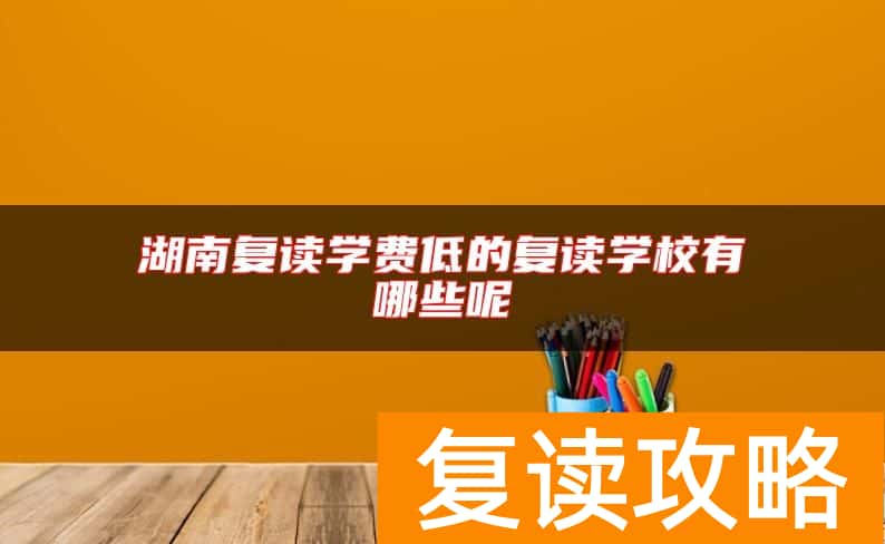 湖南复读学费低的复读学校有哪些呢
