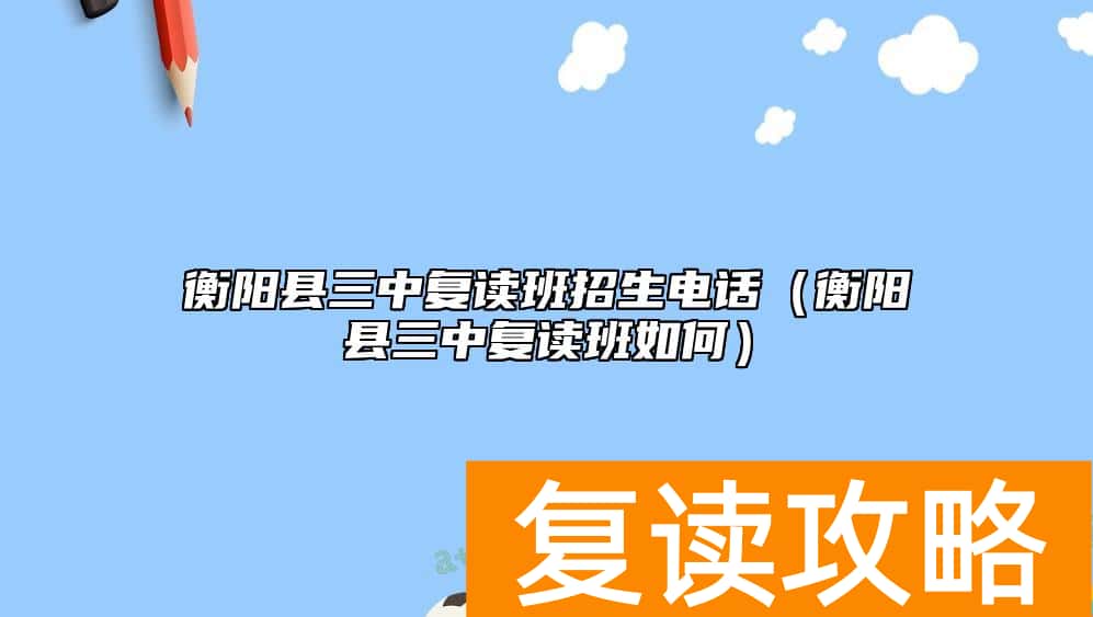 衡阳县三中复读班招生电话（衡阳县三中复读班如何）