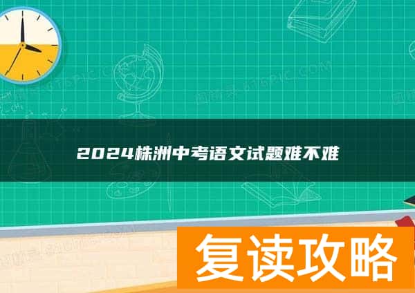 2024株洲中考语文试题难不难