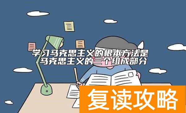 学习马克思主义的根本方法是 马克思主义的三个组成部分