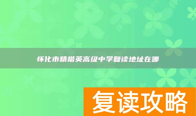 怀化市精楷英高级中学复读地址在哪