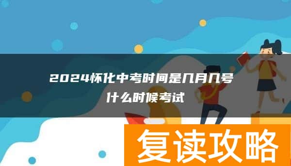 2024怀化中考时间是几月几号 什么时候考试