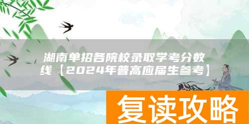 湖南单招各院校录取学考分数线【2024年普高应届生参考】