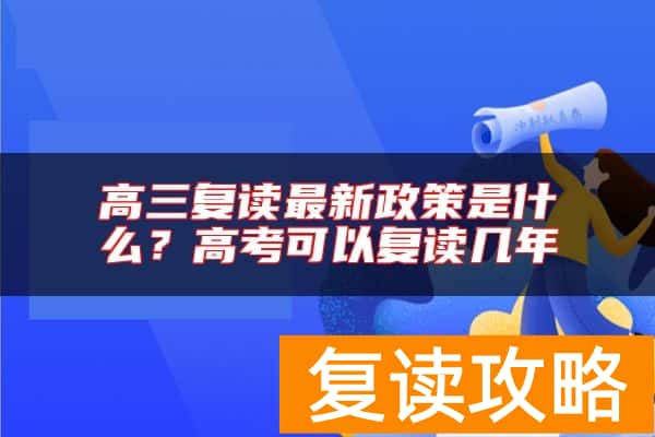 高三复读最新政策是什么？高考可以复读几年