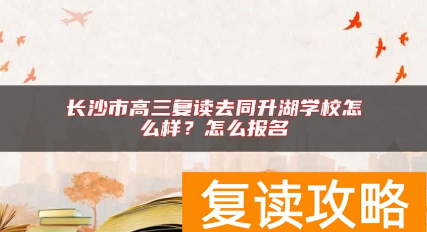 长沙市高三复读去同升湖学校怎么样？怎么报名