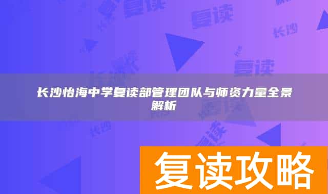 长沙怡海中学复读部管理团队与师资力量全景解析