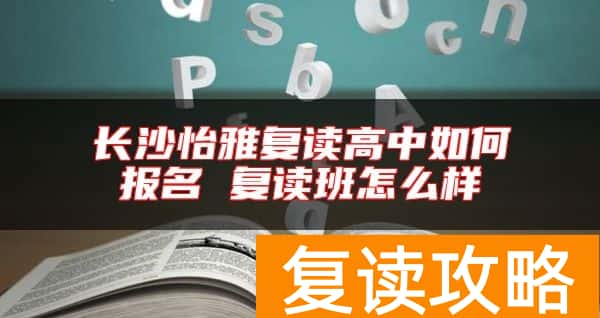 长沙怡雅复读高中如何报名 复读班怎么样