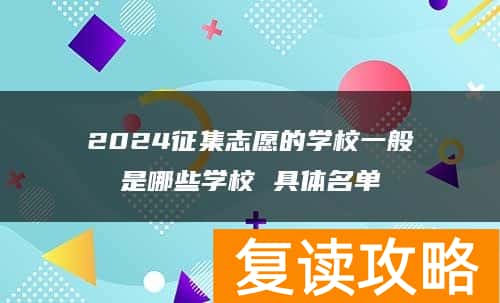 2024征集志愿的学校一般是哪些学校 具体名单
