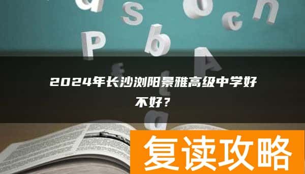 2024年长沙浏阳景雅高级中学复读好不好？