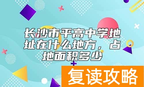 长沙市平高中学地址在什么地方，占地面积多少