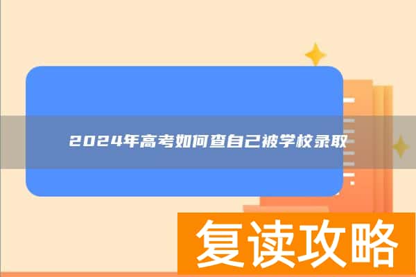 2024年高考如何查自己被学校录取