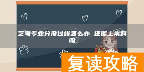 艺考专业分没过线怎么办 还能上本科吗