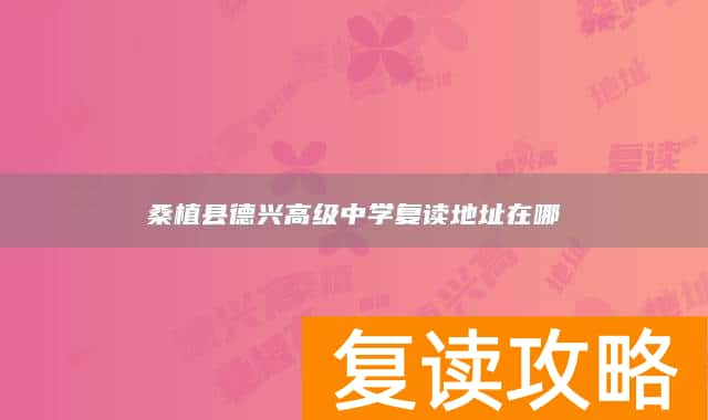 桑植县德兴高级中学复读地址在哪