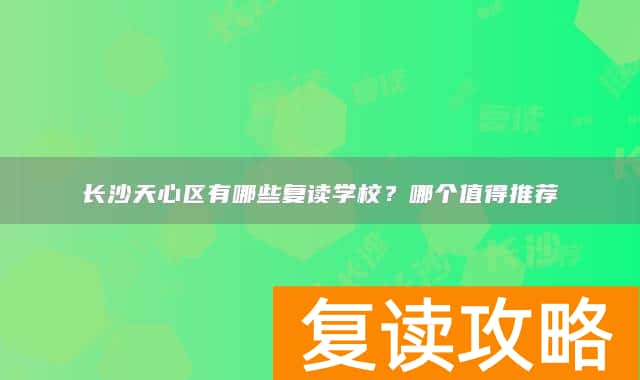 长沙天心区有哪些复读学校？哪个值得推荐