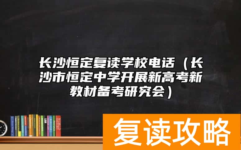 长沙恒定复读学校电话（长沙市恒定中学开展新高考新教材备考研究会）