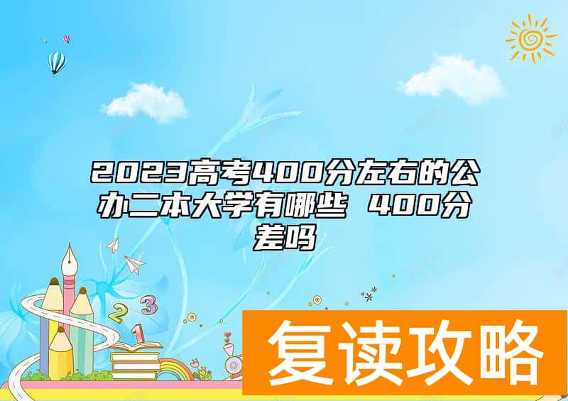 2023高考400分左右的公办二本大学有哪些 400分差吗
