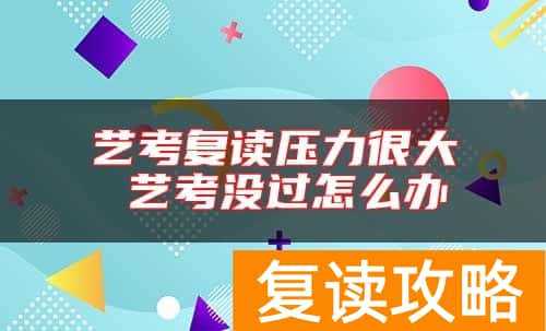 艺考复读压力很大 艺考没过怎么办