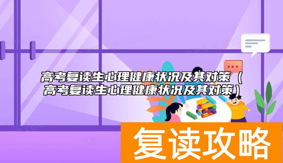高考复读生心理健康状况及其对策(高考复读生心理健康状况及其对策)