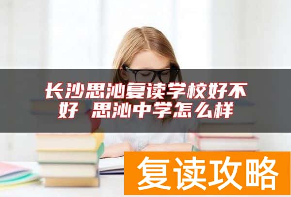 长沙思沁复读学校好不好 思沁中学怎么样