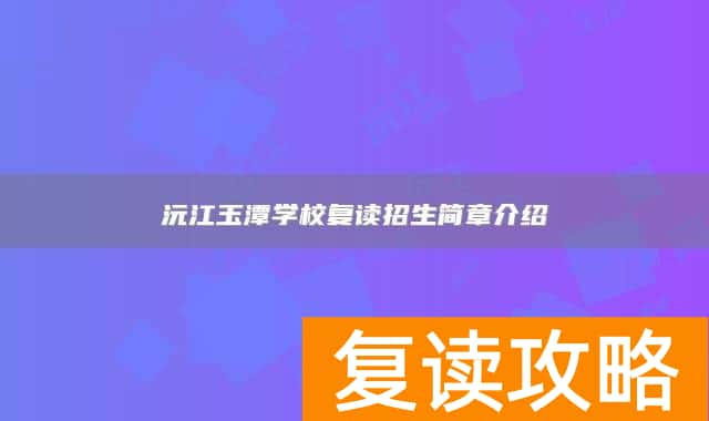 沅江玉潭学校复读招生简章介绍