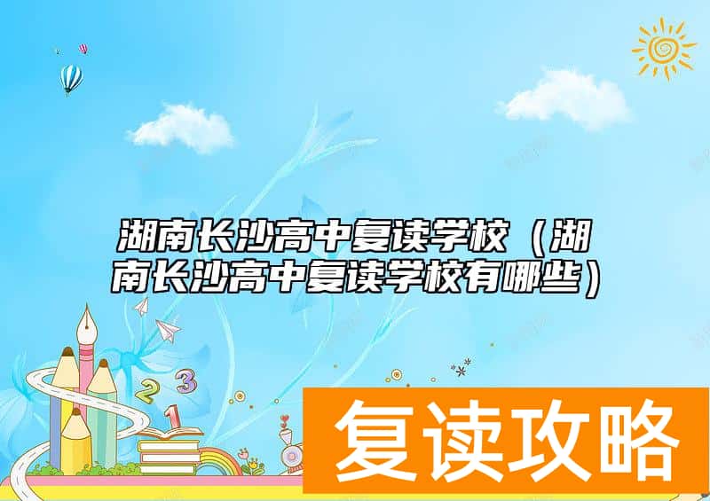 湖南长沙高中复读学校（湖南长沙高中复读学校有哪些）