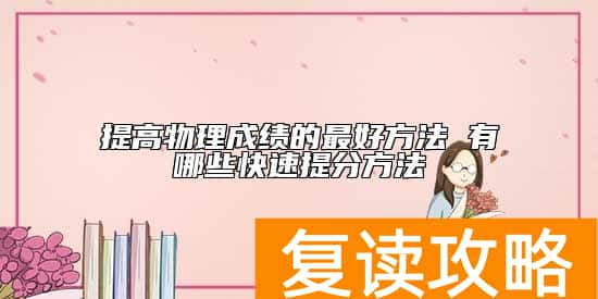 提高物理成绩的最好方法 有哪些快速提分方法