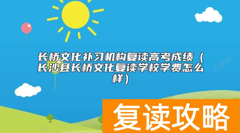 长桥文化补习机构复读高考成绩（长沙县长桥文化复读学校学费怎么样）