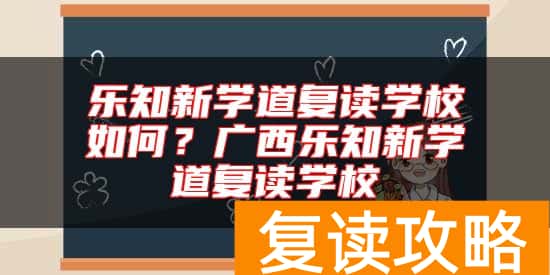 乐知新学道复读学校如何？广西乐知新学道复读学校