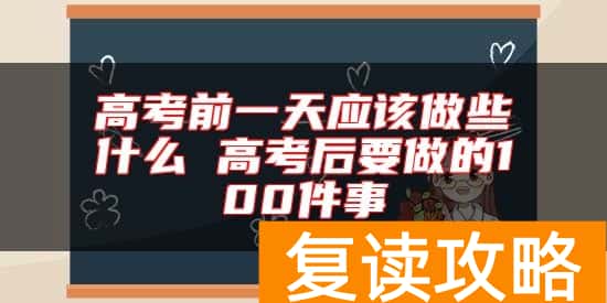 高考前一天应该做些什么 高考后要做的100件事