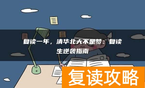 复读一年，清华北大不是梦：复读生逆袭指南