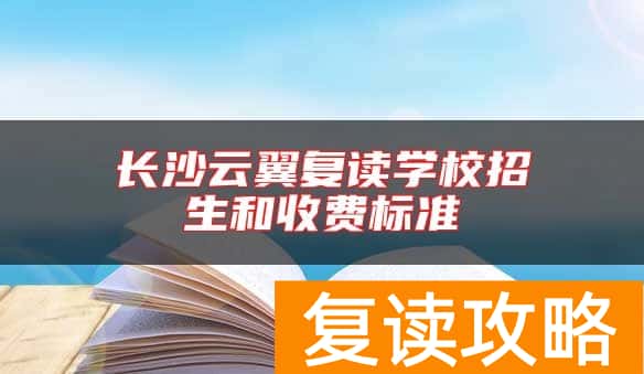 长沙云翼复读学校招生和收费标准