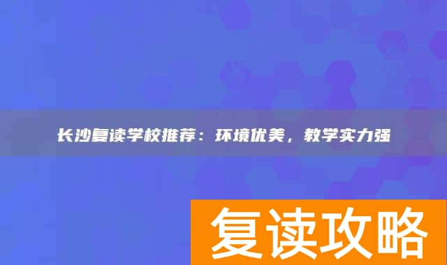 长沙复读学校推荐：环境优美，教学实力强