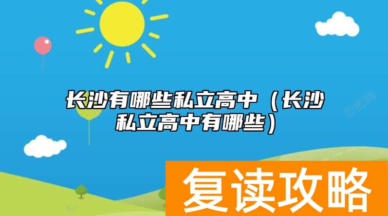 长沙有哪些私立高中（长沙私立高中有哪些）