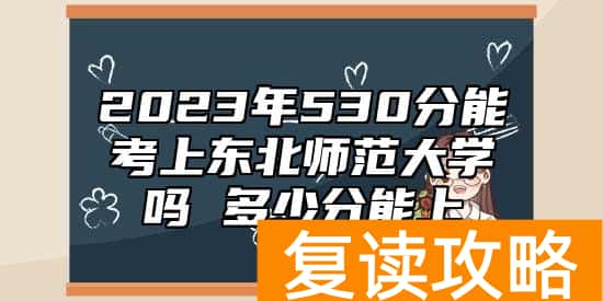 2023年530分能考上东北师范大学吗 多少分能上