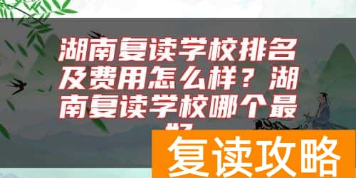 湖南复读学校排名及费用怎么样？湖南复读学校哪个最好