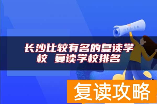 长沙比较有名的复读学校 复读学校排名