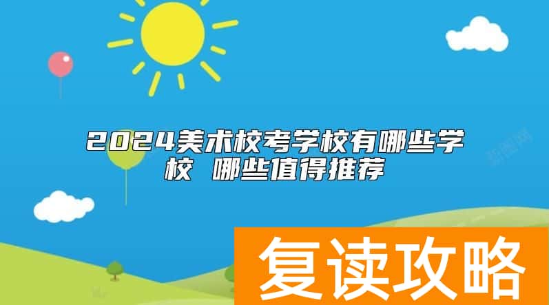 2024美术校考学校有哪些学校 哪些值得推荐