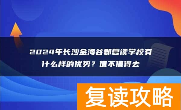 2024年长沙金海谷郡复读学校有什么样的优势？值不值得去